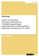 Jörg Georgi - Analyse verschiedener E-Commerce-Konzepte als  Vertikalisierungsstrategien mittelständischer Textilunternehmen dargestellt am Beispiel der XY GmbH