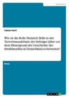 Fabian Hartl - Wie ist die Rolle Heinrich Bölls in der Terrorismusdebatte der Siebziger Jahre vor dem Hintergrund der Geschichte der Intellektuellen in Deutschland zu bewerten?