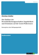 Christian Schäfer - Der Einfluss der Persönlichkeitseigenschaften Ängstlichkeit und Dominanz auf die Genre-Präferenzen