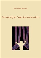 Bernhard Mosler - Die mächtigste Frage des Jahrhunderts