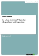Volker Hummel - Die Lehre des freien Willens bei Schopenhauer und Augustinus