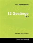 Felix Mendelssohn - Felix Mendelssohn - 12 Gesänge - Op.8 - A Score for Voice and Piano