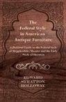 Edward Stratton Holloway - The Federal Style in American Antique Furniture - A Pictorial Guide to the Federal Style of Hepplewhite, Shearer and the Early Work of Sheraton