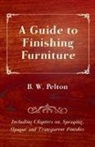 B. W. Pelton - A Guide to Finishing Furniture - Including Chapters On, Spraying, Opaque and Transparent Finishes