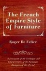 Roger De Felice - The French Empire Style of Furniture - A Discussion of the Technique and Characteristics of the Furniture Designers of This Period