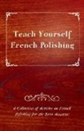 Anon - Teach Yourself French Polishing - A Collection of Articles on French Polishing for the Keen Amateur