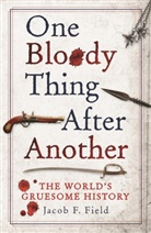 Jacob Field, Jacob F Field, Jacob F. Field, Jacob Filed - One Bloody Thing After Another: The World's Gruesome History