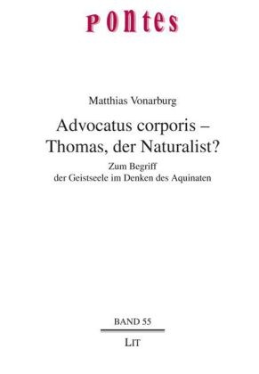 Matthias Vonarburg - Advocatus corporis - Thomas, der Naturalist? - Zum Begriff der Geistseele im Denken des Aquinaten