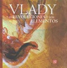Vlady - Las Revoluciones y Los Elementos. Monologos, Zozobras, Provocaciones y Obsesiones del Maestro Vlady En La Biblioteca Miguel Lerdo de Tejada de La Secr