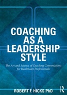 Phd Robert F. Hicks, PhD. Hicks, Robert F Hicks, Robert F. Hicks, Robert L. Hicks, Robert F. Hicks Phd... - Coaching As a Leadership Style