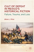 B Price, B. Price, Brian L. Price, PRICE BRIAN L - Cult of Defeat in Mexico''s Historical Fiction