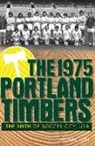 Michael Orr - The 1975 Portland Timbers: The Birth of Soccer City, USA