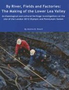 Andrew Powell, Andrew B. Powell - By River, Fields and Factories: The Making of the Lower Lea Valley. Archaeological and Cultural Heritage Investigations on the Site of the London 2012
