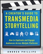 Phillips, Andrea Phillips, Phillips Andrea - A Creator's Guide to Transmedia Storytelling: How to Captivate and
