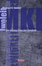 Michael K Iwoleit, Michael K. Iwoleit - Die letzten Tage der Ewigkeit