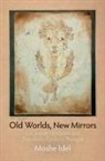 Moshe Idel - Old Worlds, New Mirrors