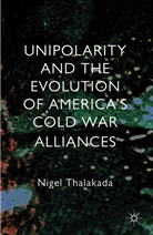 N. Thalakada, Nigel Thalakada, Nigel R. Thalakada, THALAKADA NIGEL - Unipolarity and the Evolution of America''s Cold War Alliances