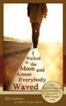 Ed Carlson - I Walked to the Moon and Almost Everybody Waved; The Curiously Inspiring Adventures of a Free Spirit Who Changed Lives