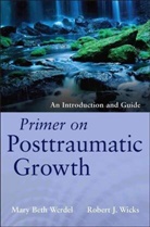 Mary B. Werdel, Mary Bet Werdel, Mary Beth Werdel, Mary Beth Wicks Werdel, Mb Werdel, Robert Wicks... - Primer on Posttraumatic Growth - An Introduction and Guide