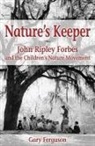 Gary Ferguson - Nature's Keeper: John Ripley Forbes and the Children's Nature Movement