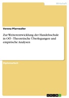 Verena Pfarrwaller - Zur Weiterentwicklung der Handelsschule in OÖ - Theoretische Überlegungen und empirische Analysen