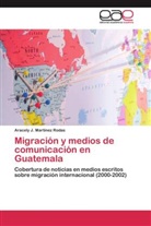 Aracely J Martínez Rodas, Aracely J. Martínez Rodas - Migración y medios de comunicación en Guatemala