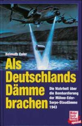Helmuth Euler - Als Deutschlands Dämme brachen Die Wahrheit über die Bombardierung der Möhne-Eder-Sorpe-Staudämme 1943