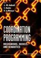 Jean-Marc Andreoli, Chris Hankin, D. Le Metayer, D. le Metayer - Coordination Programming: Mechanisms, Models and Semantics