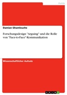 Damian Ghamlouche - Forschungsdesign "Arguing" und die Rolle von "Face-to-Face"-Kommunikation