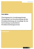 Felix Müller - Übertragung des Gestaltungsprinzips Vermeidung von Verschwendung auf die Produktentstehung als Grundlage für die Entwicklung Ganzheitlicher Produktentstehungssysteme