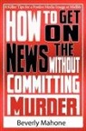 Beverly Mahone, Sandra Holcombe, Ginger Marks - How to Get on the News Without Committing Murder