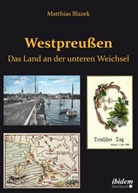 Matthias Blazek - Westpreußen. Das Land an der unteren Weichsel