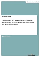 Andreas Keck - Erfindungen der Wirklichkeit - Kritik der Ausrichtung Sozialer Arbeit am Paradigma des Konstruktivismus