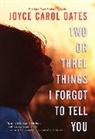 Carol, Joyce Oates, Joyce Carol Oates - Two or Three Things I forgot to Tell You