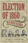 A. James (EDT) Fuller, James A. Fuller, A. James Fuller - The Election of 1860 Reconsidered