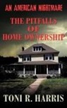 Toni R. Harris - An American Nightmare - The Pitfalls of Home Ownership
