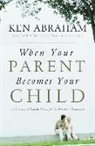 Ken Abraham - When Your Parent Becomes Your Child