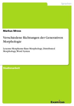 Markus Mross - Verschiedene Richtungen der Generativen Morphologie Lexeme-Morpheme-Base-Morphology, Distributed Morphology, Word Syntax