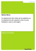 Markus Mross - La adquisición del orden de las palabras en la adquisición del español como L2 por hablantes nativos del inglés