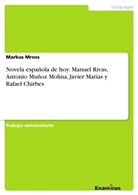 Markus Mross - Novela española de hoy: Manuel Rivas, Antonio Muñoz Molina, Javier Marías y Rafael Chirbes