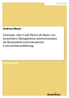 Andreas Meyer - Gewinne oder Cash Flows als Basis von monetären Management-Anreizsystemen als Bestandteil wertorientierter Unternehmensführung