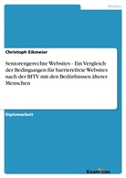 Christoph Eikmeier - Seniorengerechte Websites - Ein Vergleich der Bedingungen für barrierefreie Websites nach der BITV mit den Bedürfnissen älterer Menschen