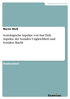 Martin Weiß - Soziologische Aspekte von Star Trek: Aspekte der Sozialen Ungleichheit und Sozialen Macht