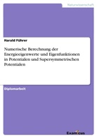 Harald Führer - Numerische Berechnung der Energieeigenwerte und Eigenfunktionen in Potentialen und Supersymmetrischen Potentialen