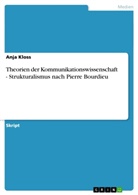 Anja Kloss - Theorien der Kommunikationswissenschaft - Strukturalismus nach Pierre Bourdieu