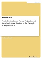 Matthias Otto - Feasibility Study and Future Projections of Suborbital Space Tourism at the Example of Virgin Galactic