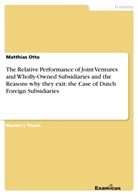 Matthias Otto - The Relative Performance of Joint Ventures and Wholly-Owned Subsidiaries and the Reasons why they exit: the Case of Dutch Foreign Subsidiaries