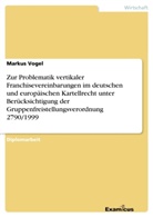Markus Vogel - Zur Problematik vertikaler Franchisevereinbarungen im deutschen und europäischen Kartellrecht unter Berücksichtigung der Gruppenfreistellungsverordnung 2790/1999