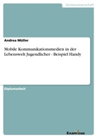Andrea Müller - Mobile Kommunikationsmedien in der Lebenswelt Jugendlicher - Beispiel Handy