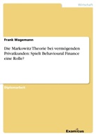 Frank Wagemann - Die Markowitz Theorie bei vermögenden Privatkunden: Spielt Behavioural Finance eine Rolle?
